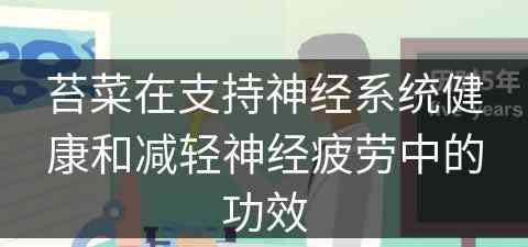 苔菜在支持神经系统健康和减轻神经疲劳中的功效